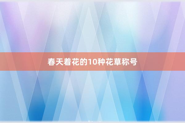 春天着花的10种花草称号