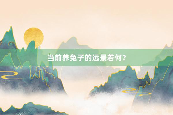 当前养兔子的远景若何？
