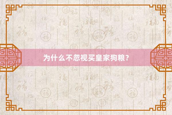 为什么不忽视买皇家狗粮？