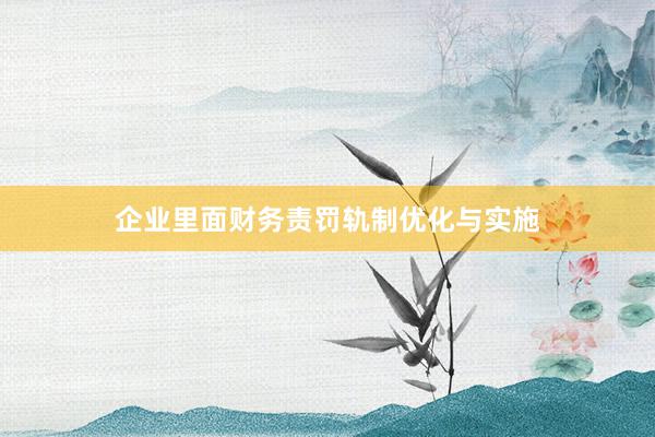 企业里面财务责罚轨制优化与实施